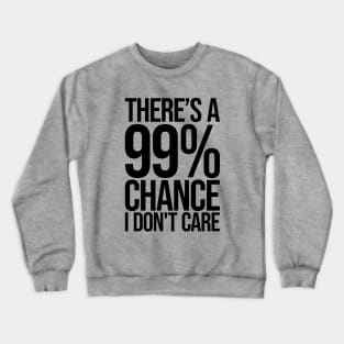 Theres a 99% Chance I Don't Care Ver.2 - Funny Sarcastic Crewneck Sweatshirt